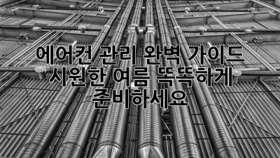 에어컨 관리 완벽 가이드: 시원한 여름, 똑똑하게 준비하세요!