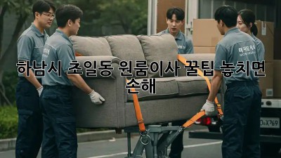 하남시 초일동 원룸이사 꿀팁🍯 놓치면 손해!