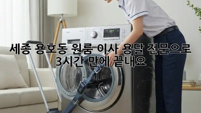 세종 용호동 원룸 이사? 용달 전문으로 3시간 만에 끝내요! ✨