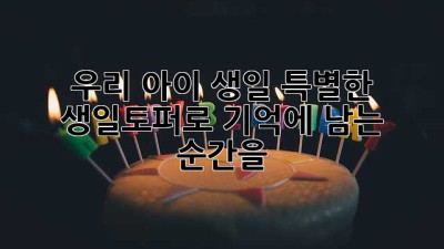 우리 아이 생일, 특별한 생일토퍼로 기억에 남는 순간을! 🎉