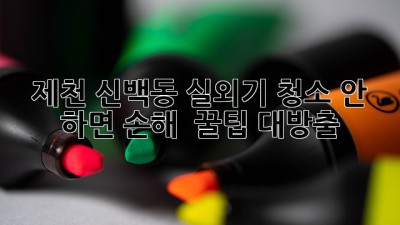 제천 신백동 실외기 청소, 안 하면 손해?! 😱 꿀팁 대방출!